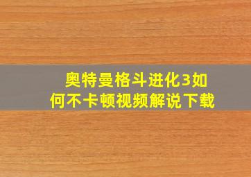 奥特曼格斗进化3如何不卡顿视频解说下载