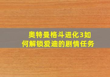 奥特曼格斗进化3如何解锁爱迪的剧情任务