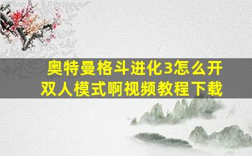 奥特曼格斗进化3怎么开双人模式啊视频教程下载