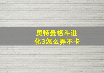 奥特曼格斗进化3怎么弄不卡