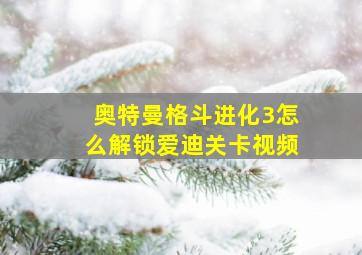 奥特曼格斗进化3怎么解锁爱迪关卡视频