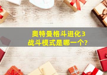 奥特曼格斗进化3战斗模式是哪一个?