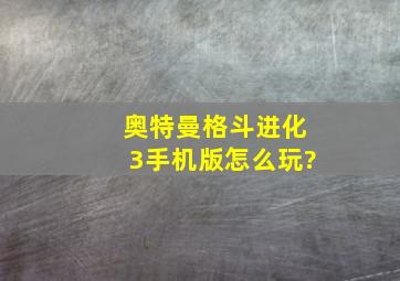 奥特曼格斗进化3手机版怎么玩?