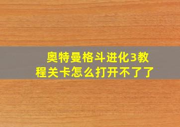 奥特曼格斗进化3教程关卡怎么打开不了了