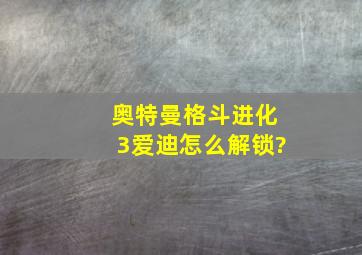 奥特曼格斗进化3爱迪怎么解锁?