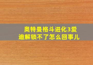 奥特曼格斗进化3爱迪解锁不了怎么回事儿