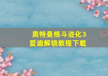 奥特曼格斗进化3爱迪解锁教程下载