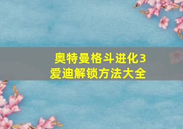 奥特曼格斗进化3爱迪解锁方法大全