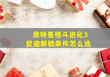 奥特曼格斗进化3爱迪解锁条件怎么选