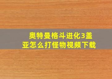 奥特曼格斗进化3盖亚怎么打怪物视频下载