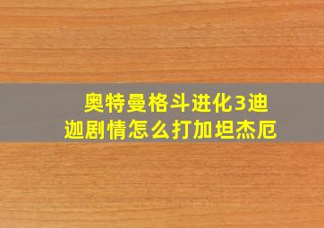 奥特曼格斗进化3迪迦剧情怎么打加坦杰厄