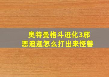 奥特曼格斗进化3邪恶迪迦怎么打出来怪兽