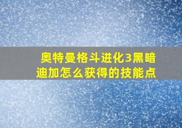 奥特曼格斗进化3黑暗迪加怎么获得的技能点