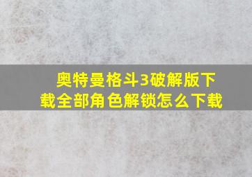 奥特曼格斗3破解版下载全部角色解锁怎么下载