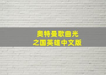 奥特曼歌曲光之国英雄中文版