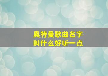 奥特曼歌曲名字叫什么好听一点