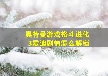 奥特曼游戏格斗进化3爱迪剧情怎么解锁