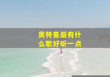 奥特曼版有什么歌好听一点