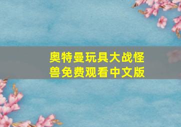 奥特曼玩具大战怪兽免费观看中文版