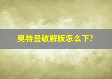 奥特曼破解版怎么下?