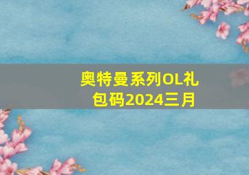 奥特曼系列OL礼包码2024三月