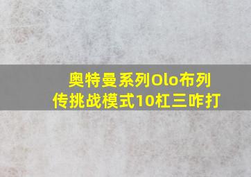 奥特曼系列Olo布列传挑战模式10杠三咋打