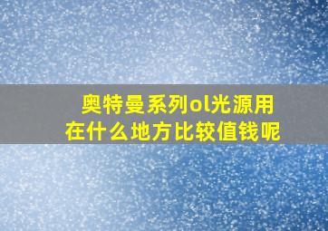 奥特曼系列ol光源用在什么地方比较值钱呢