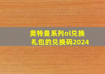 奥特曼系列ol兑换礼包的兑换码2024