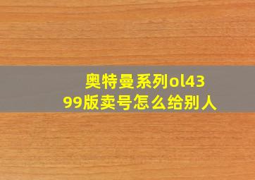 奥特曼系列ol4399版卖号怎么给别人