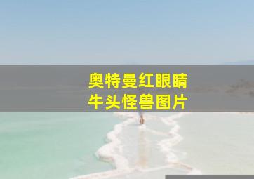 奥特曼红眼睛牛头怪兽图片