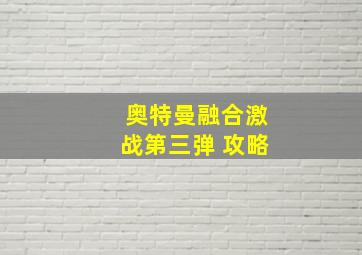 奥特曼融合激战第三弹 攻略