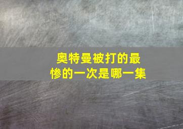 奥特曼被打的最惨的一次是哪一集