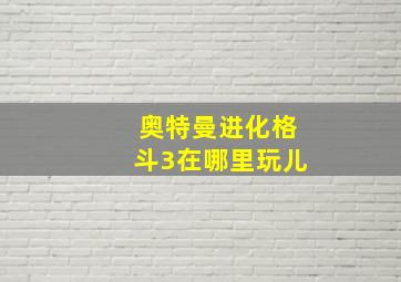 奥特曼进化格斗3在哪里玩儿