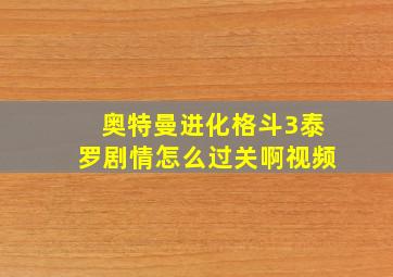 奥特曼进化格斗3泰罗剧情怎么过关啊视频