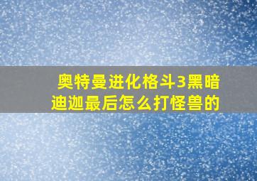 奥特曼进化格斗3黑暗迪迦最后怎么打怪兽的