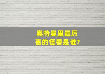 奥特曼里最厉害的怪兽是谁?