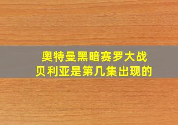 奥特曼黑暗赛罗大战贝利亚是第几集出现的