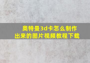 奥特曼3d卡怎么制作出来的图片视频教程下载