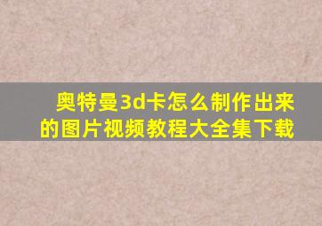 奥特曼3d卡怎么制作出来的图片视频教程大全集下载