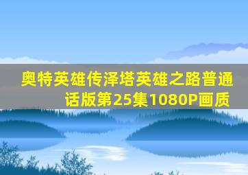 奥特英雄传泽塔英雄之路普通话版第25集1080P画质