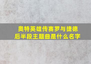 奥特英雄传赛罗与捷德后半段主题曲是什么名字