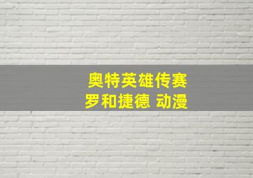 奥特英雄传赛罗和捷德 动漫