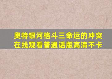 奥特银河格斗三命运的冲突在线观看普通话版高清不卡