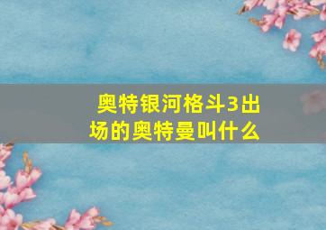 奥特银河格斗3出场的奥特曼叫什么