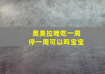 奥美拉唑吃一周停一周可以吗宝宝