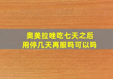 奥美拉唑吃七天之后用停几天再服吗可以吗