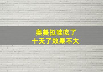 奥美拉唑吃了十天了效果不大