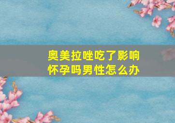 奥美拉唑吃了影响怀孕吗男性怎么办