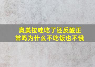 奥美拉唑吃了还反酸正常吗为什么不吃饭也不饿