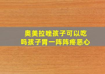 奥美拉唑孩子可以吃吗孩子胃一阵阵疼恶心